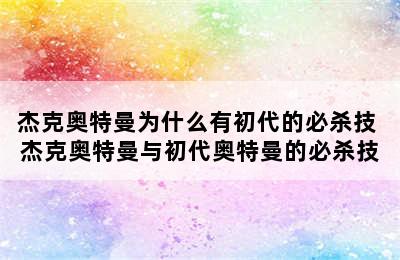 杰克奥特曼为什么有初代的必杀技 杰克奥特曼与初代奥特曼的必杀技